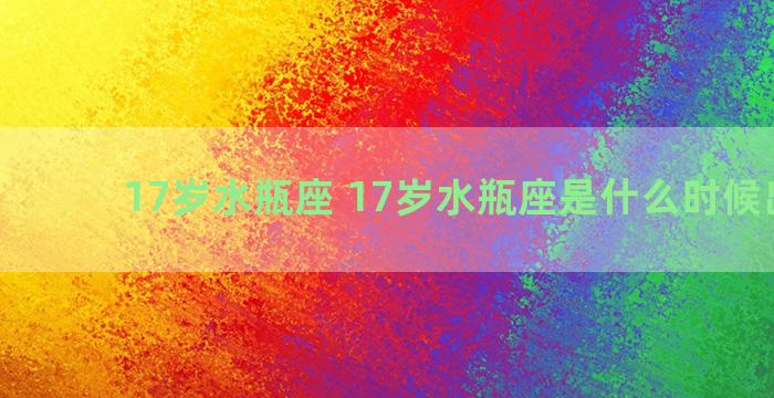 17岁水瓶座 17岁水瓶座是什么时候出生的